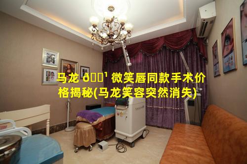 马龙 🌹 微笑唇同款手术价格揭秘(马龙笑容突然消失)